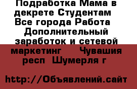 Подработка/Мама в декрете/Студентам - Все города Работа » Дополнительный заработок и сетевой маркетинг   . Чувашия респ.,Шумерля г.